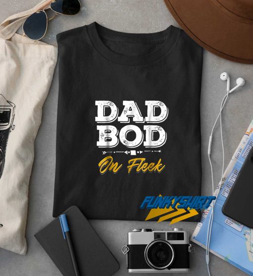 Dad Bod On Fleek t shirt
