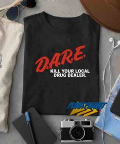 Dare Kill Your Local Drug Dealer t shirt