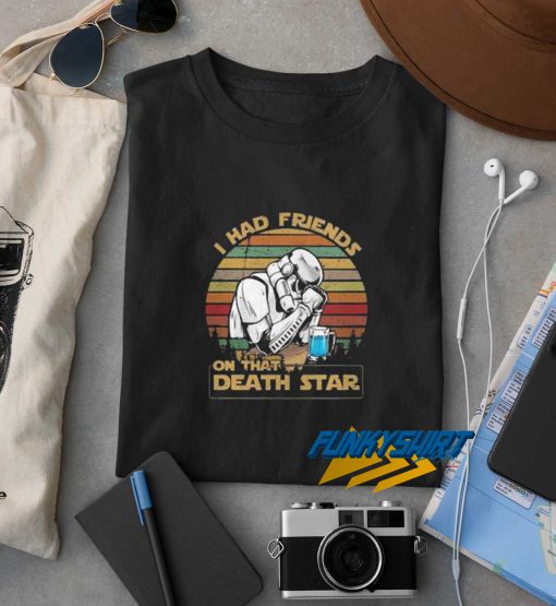 I Had Friends On That Death Star t shirt