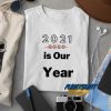 2021 Is Our Year t shirt