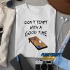 Dont Tempt With A Good Time t shirt
