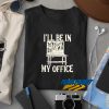 Ill Be In My Office t shirt