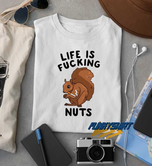 Life Is Fucking Nuts t shirt