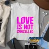 Love is Not Cancelled t shirt