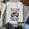 Real Cars They Lift Them t shirt