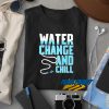 Water Change And Chill t shirt