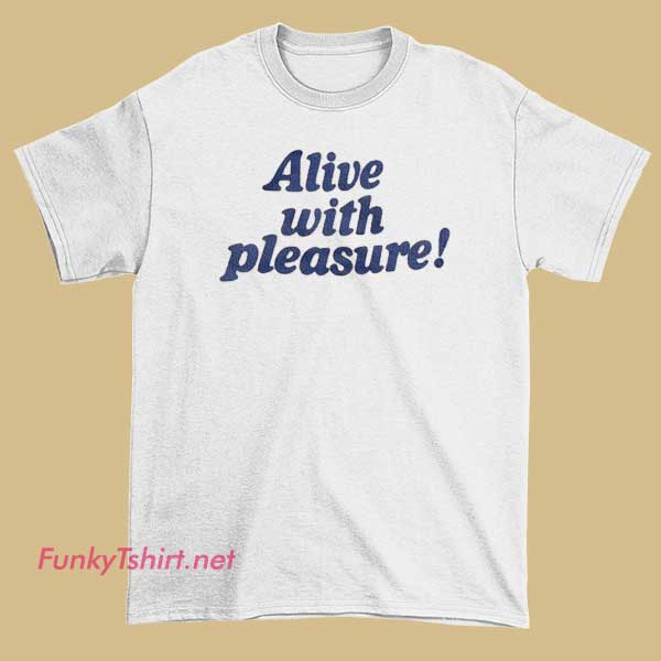 An “Alive with Pleasure” T-shirt showcasing uplifting typography with vibrant, energetic colors.