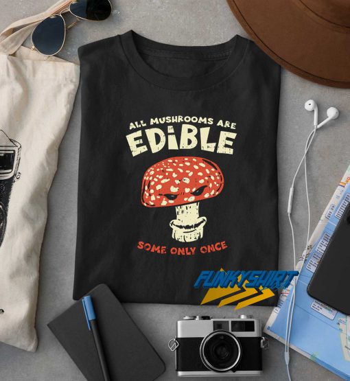 All Mushroom Are Edible t shirt