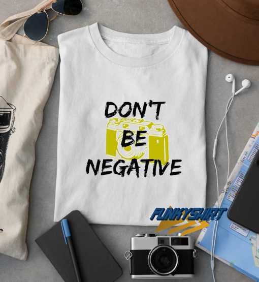 Dont Be Negative Camera t shirt