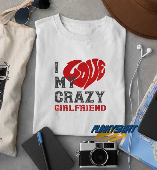 I Love My Crazy Girlfriend t shirt