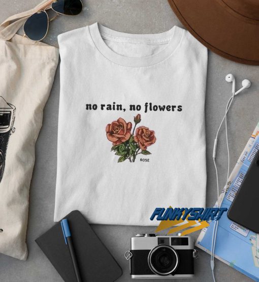 No Rain No Flowers Rose t shirt