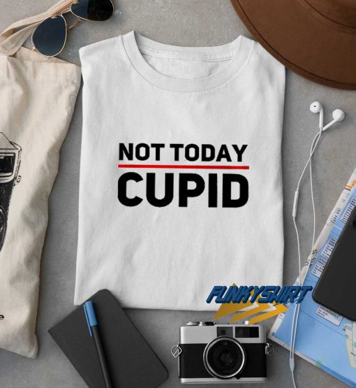 Not Today Cupid t shirt