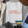 Together We Rise t shirt