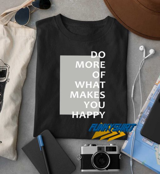 What Makes You Happy t shirt