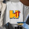 What The Fuck WTF t shirt