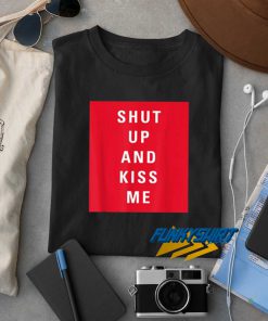Shut Up and Kiss Me t shirt