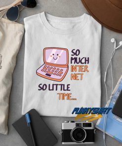 So Much Internet So Little Time t shirt