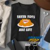 Tater Tots Are Life t shirt