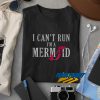 I Cant Run Im A Mermaid t shirt