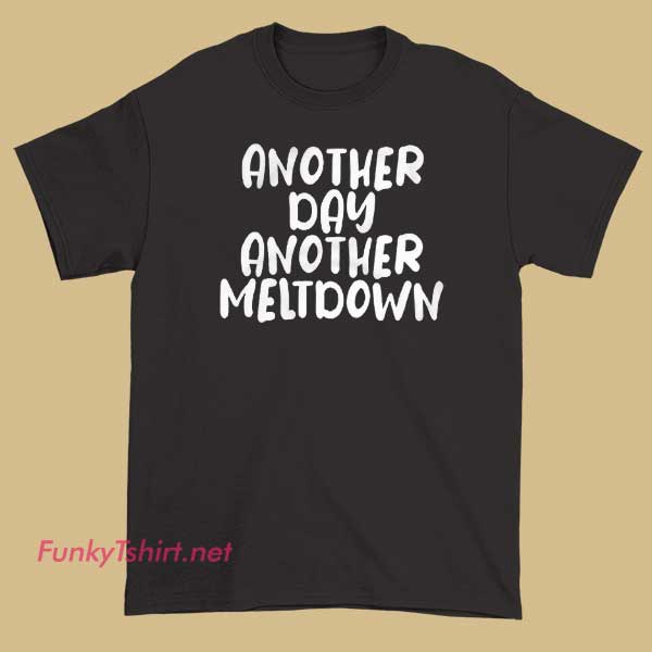A T-shirt with the phrase “Another Day Another Meltdown,” featuring expressive, colorful graphics.