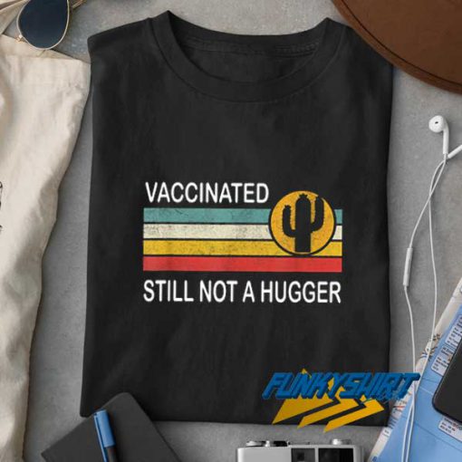 Fully Vaccinated Not a Hugger t shirt