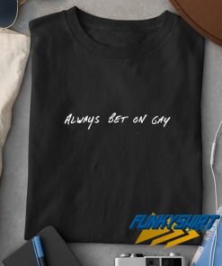 Always Bet On Gay Lettering t shirt