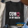 Cum in My Mouth t shirt