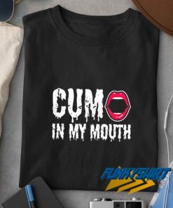 Cum in My Mouth t shirt