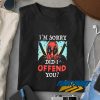 Deadpool Did I Offend You t shirt