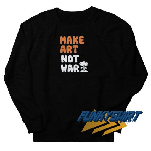 Make Art Not War Parody Sweatshirt