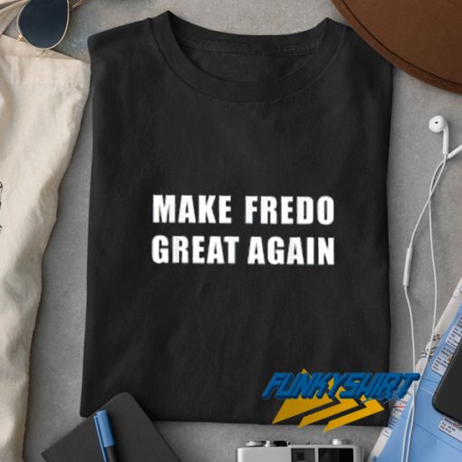 Make Fredo Great Again Quotes t shirt