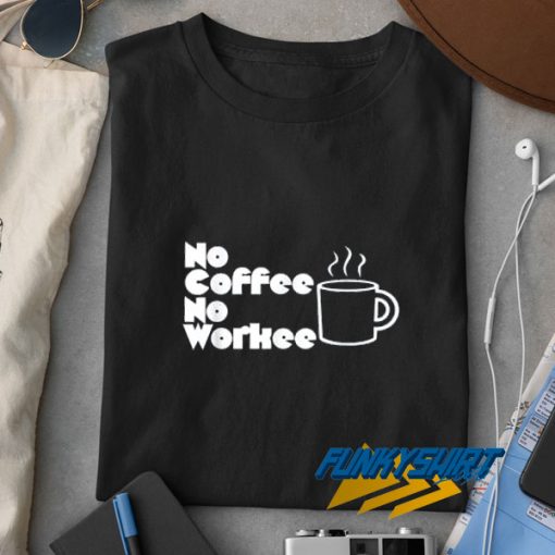 No Coffee No Workee Graphic t shirt