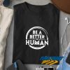 Be A Better Human Quotes t shirt