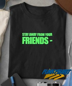 Stay Away From Your Friends t shirt