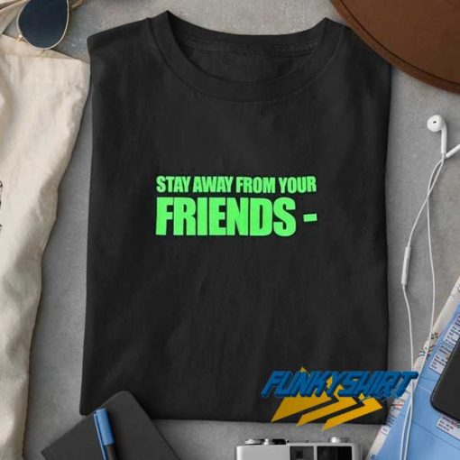 Stay Away From Your Friends t shirt