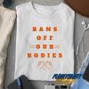 Bans Off Your Body On Hands t shirt