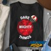 Dare Mighty Things Meme t shirt