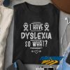 I Have Dyslexia Love t shirt
