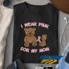I Wear Pink For My Mom t shirt