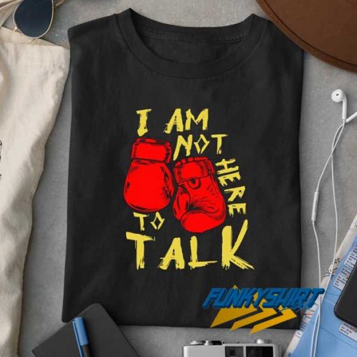 Im Not Here To Talk t shirt
