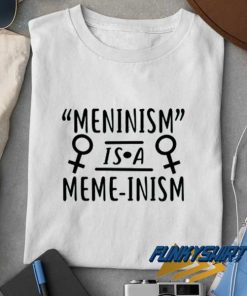 Meninism is a Meme-inism t shirt