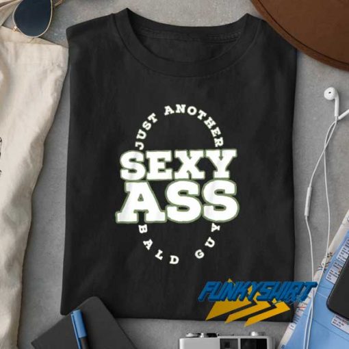 Sexy Ass Bald Guy t shirt