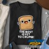 The Best Is Yet Is Yet To Crumb Merch Shirt