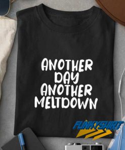 Another Day Another Meltdown t shirt