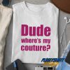Dude Wheres My Couture t shirt