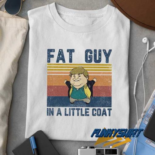 Fat Guy In A Little Coat t shirt