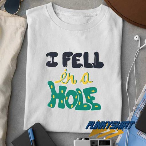 Fell In A Hole t shirt