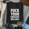 Fuck Your Fascist Bullshit t shirt