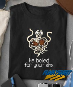 He Boiled For You Sins t shirt