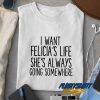 I Want Felicias Life t shirt